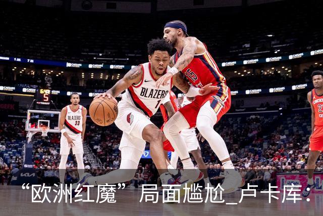 “欧洲红魔”局面尴尬 卢卡库：我们不想现在回家